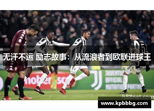 无汗不运 励志故事：从流浪者到欧联进球王