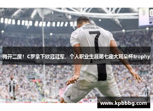 梅开二度！C罗拿下欧冠冠军，个人职业生涯第七座大耳朵杯trophy